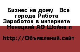 Бизнес на дому - Все города Работа » Заработок в интернете   . Ненецкий АО,Шойна п.